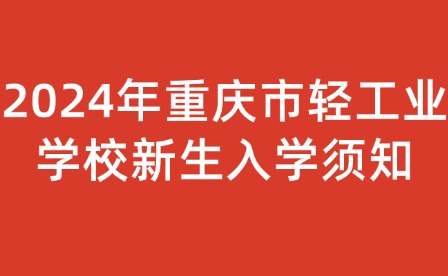 2024年重慶市輕工業學校新生入學須知