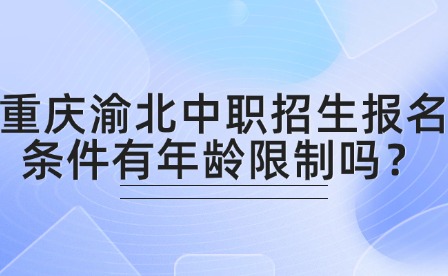 重慶渝北中職招生報名條件有年齡限制嗎？