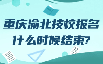 重慶渝北技校報名什么時候結束?