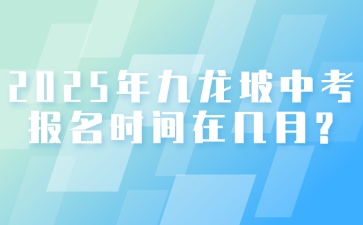 2025年九龍坡中考報(bào)名時(shí)間在幾月?