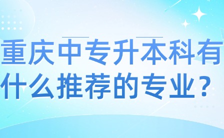 重慶中專升本科有什么推薦的專業(yè)？