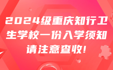 2024級重慶知行衛生學校一份入學須知請注意查收!