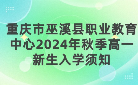 重慶市巫溪縣職業教育中心2024年秋季高一新生入學須知