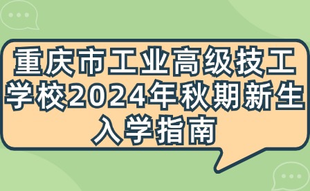 重慶市工業高級技工學校2024年秋期新生入學指南