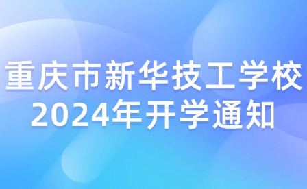 重慶市新華技工學(xué)校2024年開(kāi)學(xué)通知