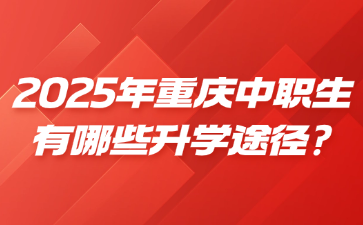 2025年重慶中職生有哪些升學途徑?