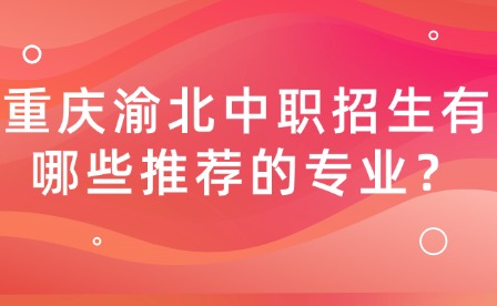 重慶渝北中職招生有哪些推薦的專業？