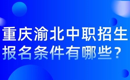 重慶渝北中職招生報名條件有哪些？