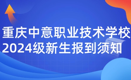 重慶中意職業(yè)技術學校2024級新生報到須知