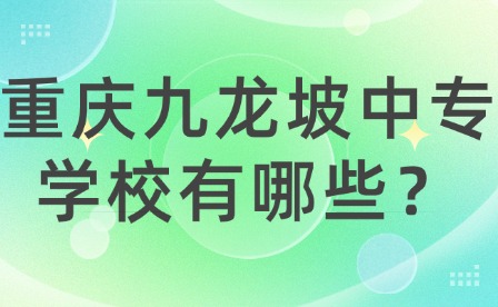 重慶九龍坡中專學校有哪些？