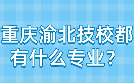 重慶渝北技校都有什么專業？