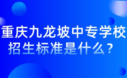 重慶九龍坡中專學校招生標準是什么？