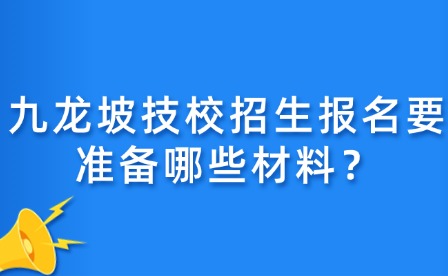 九龍坡技校招生報名要準備哪些材料？