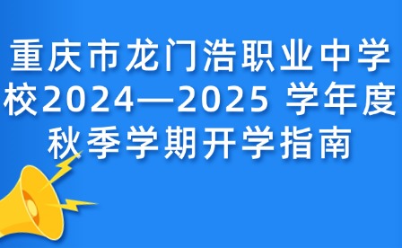 重慶市龍門浩職業中學校2024—2025 學年度秋季學期開學指南