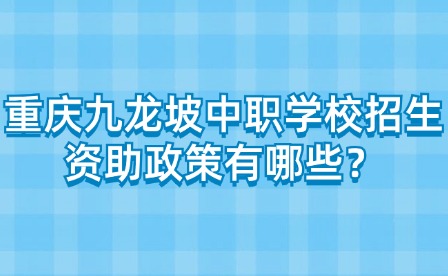 重慶九龍坡中職學(xué)校招生資助政策有哪些？