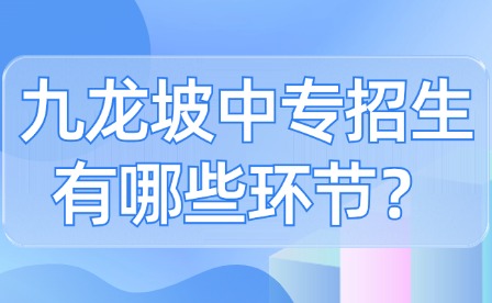 九龍坡中專招生有哪些環節？