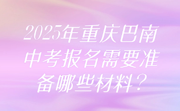 2025年重慶巴南中考報名需要準(zhǔn)備哪些材料?