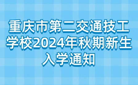 重慶市第二交通技工學校2024年秋期新生入學通知