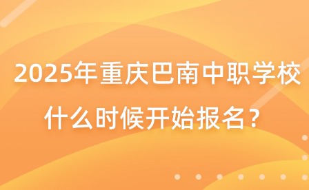 2025年重慶巴南中職學校什么時候開始報名？