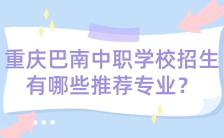 重慶巴南中職學校招生有哪些推薦專業？