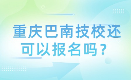 重慶巴南技校還可以報名嗎？