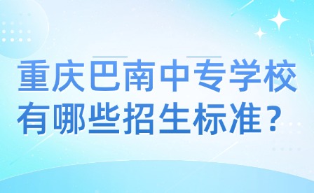 重慶巴南中專學(xué)校有哪些招生標(biāo)準(zhǔn)？