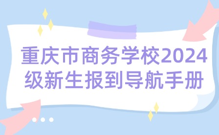 重慶市商務學校2024級新生報到導航手冊