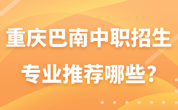 重慶巴南中職招生專業推薦哪些?