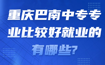 重慶巴南中專專業(yè)比較好就業(yè)的有哪些?