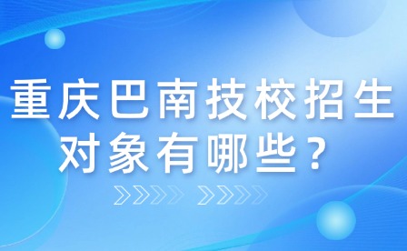 重慶巴南技校招生對象有哪些？