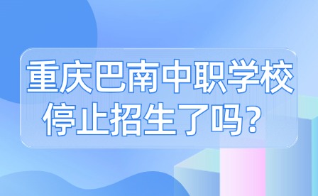 重慶巴南中職學校停止招生了嗎？