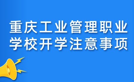 重慶工業管理職業學校開學注意事項