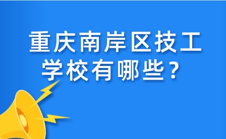 重慶南岸區(qū)技工學(xué)校有哪些？