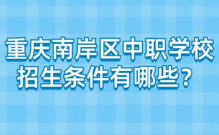 重慶南岸區(qū)中職學校招生條件有哪些？