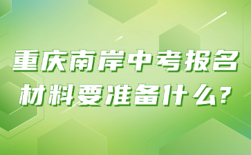 重慶南岸中考報名材料要準備什么?