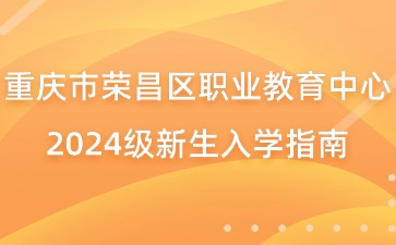 重慶市榮昌區職業教育中心2024級新生入學指南