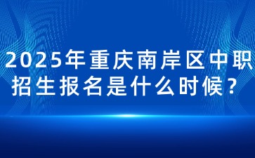 2025年重慶南岸區中職招生報名是什么時候？