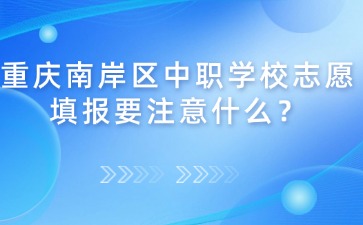 重慶南岸區中職學校志愿填報要注意什么？