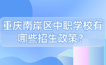 重慶南岸區中職學校有哪些招生政策？