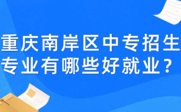 重慶南岸區中專招生專業有哪些好就業？