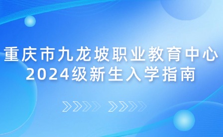 重慶市九龍坡職業(yè)教育中心2024級新生入學(xué)指南