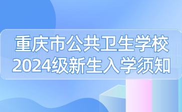 重慶市公共衛生學校2024級新生入學須知