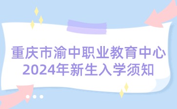 重慶市渝中職業教育中心2024年新生入學須知