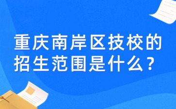 重慶南岸區技校的招生范圍是什么？