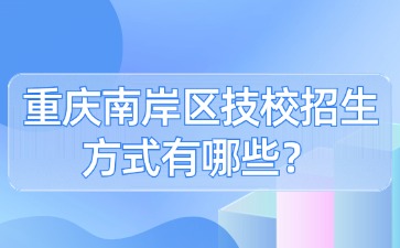 重慶南岸區(qū)技校招生方式有哪些？