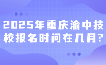 2025年重慶渝中技校報名時間在幾月?