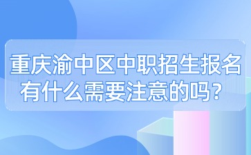 重慶渝中區中職招生報名有什么需要注意的嗎？