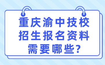 重慶渝中技校招生報名資料需要哪些?