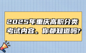 2025年重慶高職分類考試內(nèi)容，你都知道嗎?