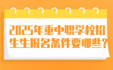 2025年重中職學校招生生報名條件要哪些?